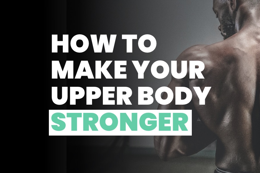 How to Make Your Upper Body Stronger